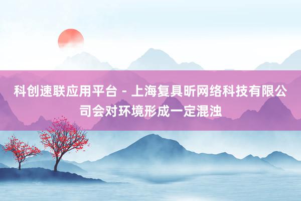 科创速联应用平台 - 上海复具昕网络科技有限公司会对环境形成一定混浊